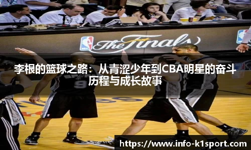 李根的篮球之路：从青涩少年到CBA明星的奋斗历程与成长故事